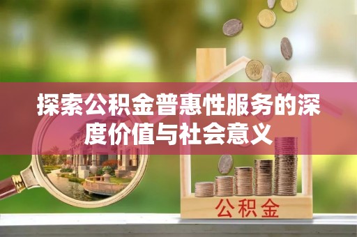 山东探索公积金普惠性服务的深度价值与社会意义