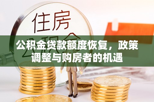 山东公积金贷款额度恢复，政策调整与购房者的机遇