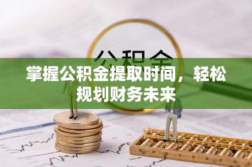 山东掌握公积金提取时间，轻松规划财务未来
