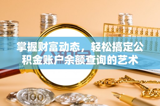 山东掌握财富动态，轻松搞定公积金账户余额查询的艺术