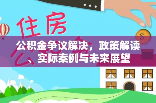 山东公积金争议解决，政策解读、实际案例与未来展望