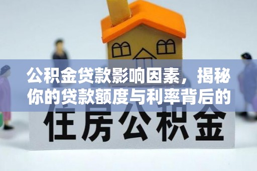 山东公积金贷款影响因素，揭秘你的贷款额度与利率背后的秘密