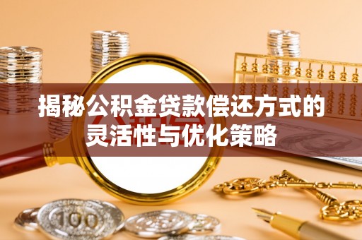 山东揭秘公积金贷款偿还方式的灵活性与优化策略