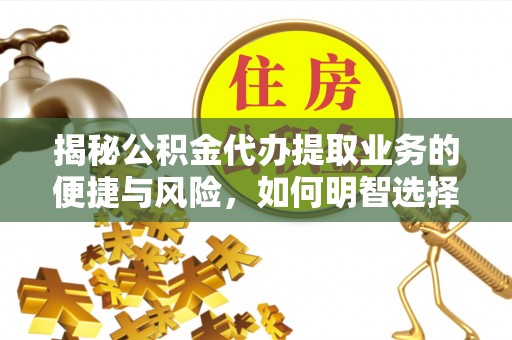 山东揭秘公积金代办提取业务的便捷与风险，如何明智选择？