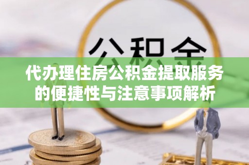 山东代办理住房公积金提取服务的便捷性与注意事项解析