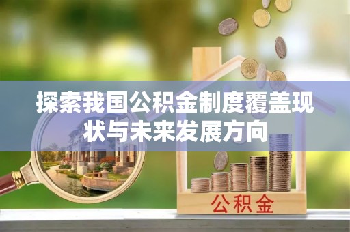 山东探索我国公积金制度覆盖现状与未来发展方向