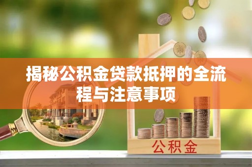 山东揭秘公积金贷款抵押的全流程与注意事项