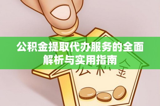 山东公积金提取代办服务的全面解析与实用指南
