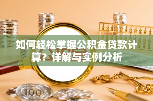 山东如何轻松掌握公积金贷款计算？详解与实例分析