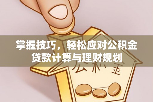 山东掌握技巧，轻松应对公积金贷款计算与理财规划