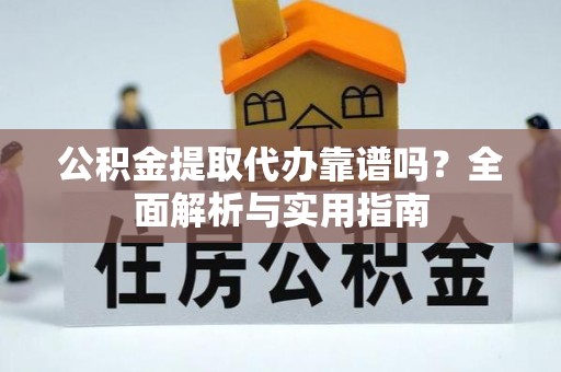 山东公积金提取代办靠谱吗？全面解析与实用指南