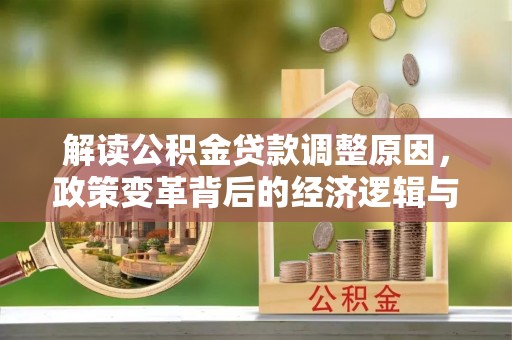 山东解读公积金贷款调整原因，政策变革背后的经济逻辑与民生影响